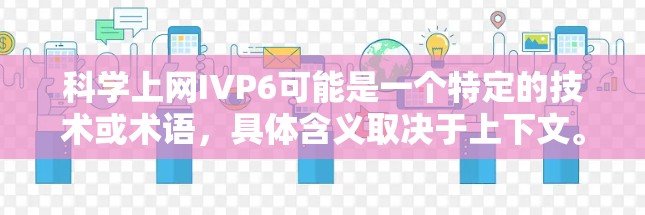 科学上网IVP6可能是一个特定的技术或术语,具体含义取决于上下文。以下是一些可能的解释 科学上网IVP6可能是一个特定的技术或术语,具体含义取决于上下文。以下是一些可能的解释