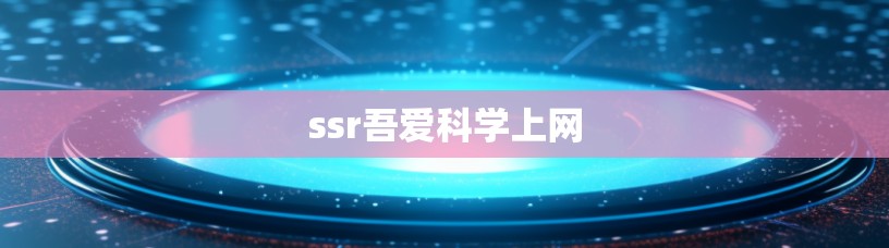 ssr吾爱科学上网 ssr吾爱科学上网