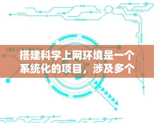 搭建科学上网环境是一个系统化的项目,涉及多个步骤和工具。以下是一个清晰的步骤指南,帮助您系统地完成这一过程 搭建科学上网环境是一个系统化的项目,涉及多个步骤和工具。以下是一个清晰的步骤指南,帮助您系统地完成这一过程