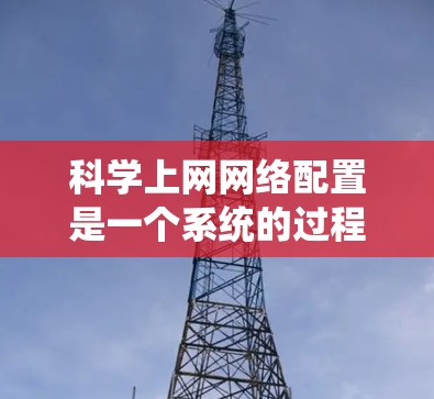 科学上网网络配置是一个系统的过程，涉及多个步骤，从网络结构到防火墙配置，再到设备和用户管理。以下是一个详细而清晰的步骤指南，帮助您顺利完成网络配置