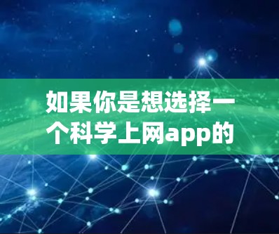 如果你是想选择一个科学上网app的名字,酷安可能是一个吸引人的名字,因为它听起来像是一个创新、现代或未来化的名字。如果你需要具体的科学上网app的名字,可以尝试以下方法 如果你是想选择一个科学上网app的名字,酷安可能是一个吸引人的名字,因为它听起来像是一个创新、现代或未来化的名字。如果你需要具体的科学上网app的名字,可以尝试以下方法