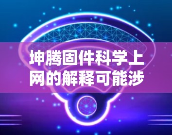 坤腾固件科学上网的解释可能涉及以下几个方面 坤腾固件科学上网的解释可能涉及以下几个方面