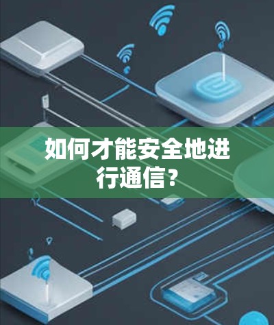 如何才能安全地进行通信? 如何才能安全地进行通信?