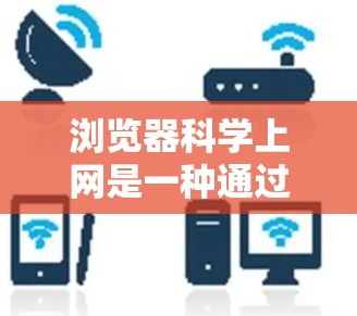 浏览器科学上网是一种通过浏览器访问各种网站,获取科学资料、学术资源和实验数据的方法。以下是一步步的指南 浏览器科学上网是一种通过浏览器访问各种网站,获取科学资料、学术资源和实验数据的方法。以下是一步步的指南