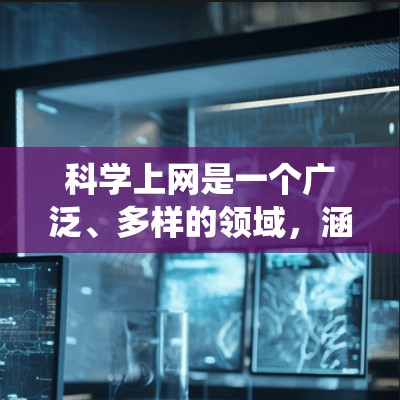 科学上网是一个广泛、多样的领域,涵盖了学术资源获取、课程学习、数据分析、写作工具使用、数据可视化和持续学习等多个方面。以下是一个有条理的步骤指南,帮助你系统地学习和应用科学上网 科学上网是一个广泛、多样的领域,涵盖了学术资源获取、课程学习、数据分析、写作工具使用、数据可视化和持续学习等多个方面。以下是一个有条理的步骤指南,帮助你系统地学习和应用科学上网