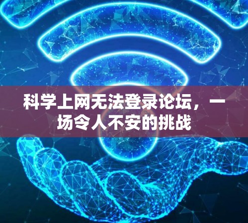 科学上网无法登录论坛,一场令人不安的挑战 科学上网无法登录论坛,一场令人不安的挑战