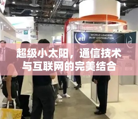 超级小太阳,通信技术与互联网的完美结合 超级小太阳,通信技术与互联网的完美结合