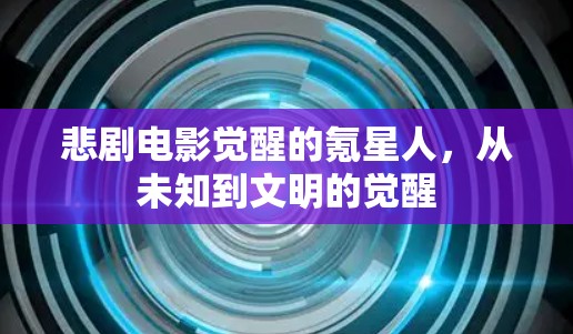 悲剧电影觉醒的氪星人,从未知到文明的觉醒 悲剧电影觉醒的氪星人,从未知到文明的觉醒