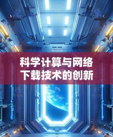科学计算与网络下载技术的创新与应用 科学计算与网络下载技术的创新与应用