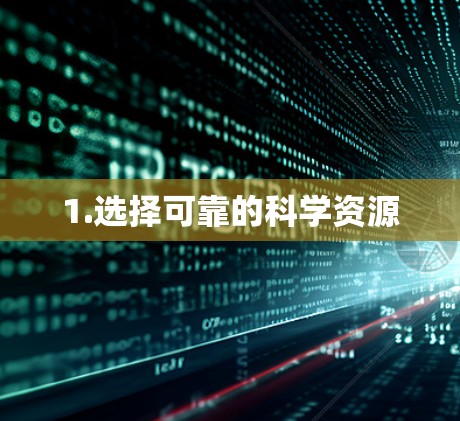1.选择可靠的科学资源 1.选择可靠的科学资源