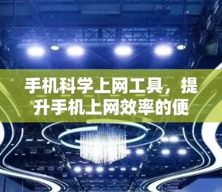 手机科学上网工具,提升手机上网效率的便捷之道 手机科学上网工具,提升手机上网效率的便捷之道