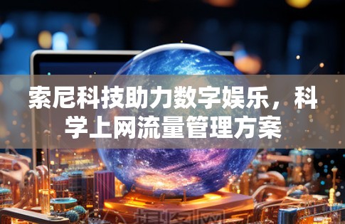索尼科技助力数字娱乐,科学上网流量管理方案 索尼科技助力数字娱乐,科学上网流量管理方案
