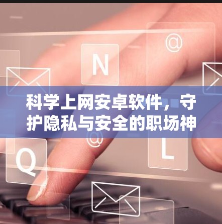科学上网安卓软件,守护隐私与安全的职场神器 科学上网安卓软件,守护隐私与安全的职场神器