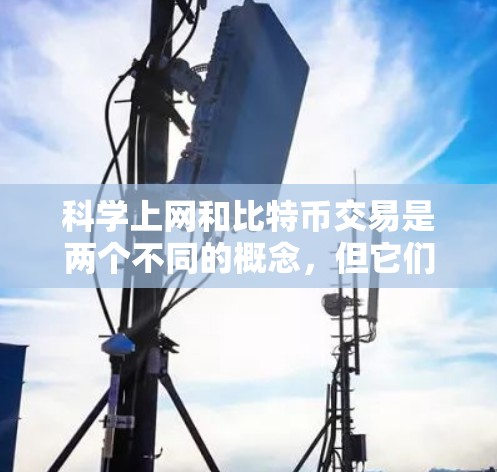 科学上网和比特币交易是两个不同的概念，但它们之间可能有某些关联或共同点。以下是关于它们的简单解释