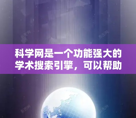 科学网是一个功能强大的学术搜索引擎,可以帮助您高效地获取和查找各种信息。以下是一些使用科学网的方法和技巧 科学网是一个功能强大的学术搜索引擎,可以帮助您高效地获取和查找各种信息。以下是一些使用科学网的方法和技巧