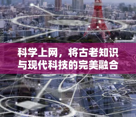 科学上网,将古老知识与现代科技的完美融合 科学上网,将古老知识与现代科技的完美融合