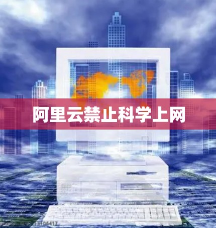 阿里云禁止科学上网 阿里云禁止科学上网