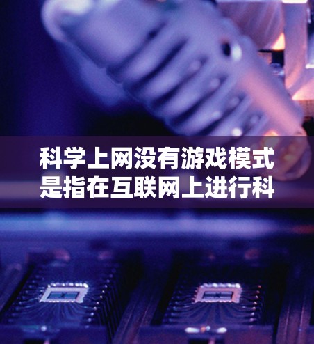 科学上网没有游戏模式是指在互联网上进行科学探索的环境中,用户没有游戏化的界面和体验。以下是对此问题的详细分析和解决方案 科学上网没有游戏模式是指在互联网上进行科学探索的环境中,用户没有游戏化的界面和体验。以下是对此问题的详细分析和解决方案