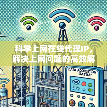 科学上网在线代理IP,解决上网问题的高效解决方案 科学上网在线代理IP,解决上网问题的高效解决方案