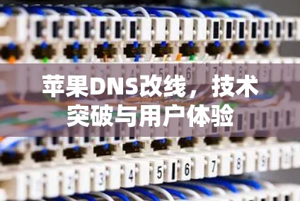 苹果DNS改线,技术突破与用户体验 苹果DNS改线,技术突破与用户体验