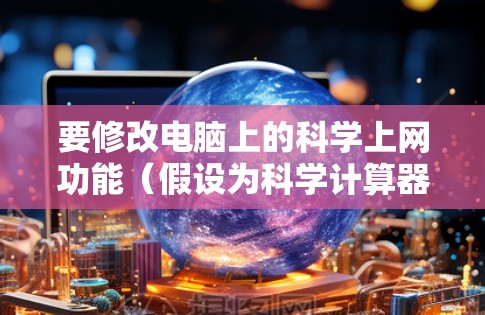 要修改电脑上的科学上网功能(假设为科学计算器)可以按照以下步骤操作 要修改电脑上的科学上网功能(假设为科学计算器)可以按照以下步骤操作