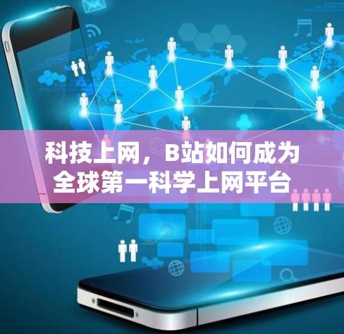 科技上网，B站如何成为全球第一科学上网平台