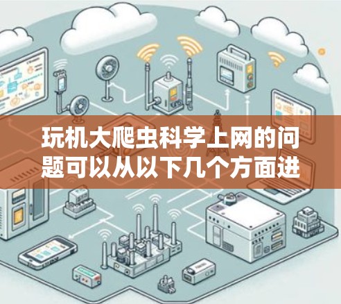 玩机大爬虫科学上网的问题可以从以下几个方面进行分析 玩机大爬虫科学上网的问题可以从以下几个方面进行分析