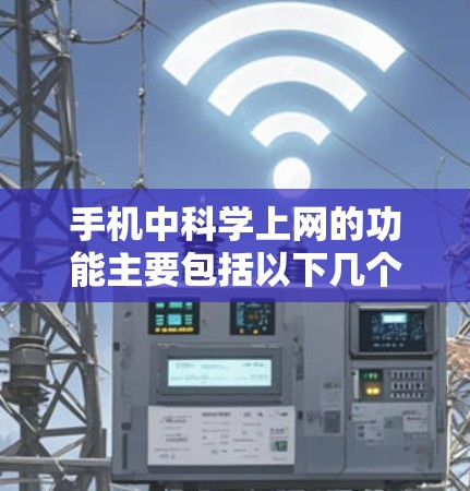 手机中科学上网的功能主要包括以下几个方面 手机中科学上网的功能主要包括以下几个方面
