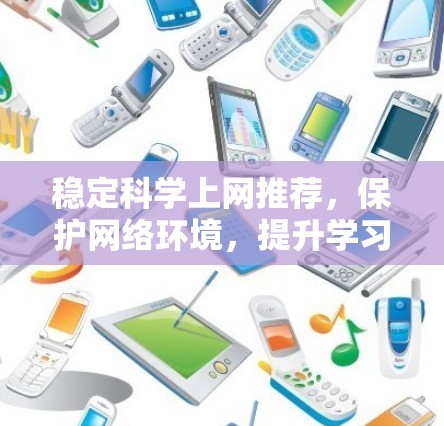 稳定科学上网推荐,保护网络环境,提升学习与研究效率 稳定科学上网推荐,保护网络环境,提升学习与研究效率