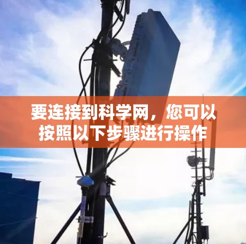 要连接到科学网，您可以按照以下步骤进行操作