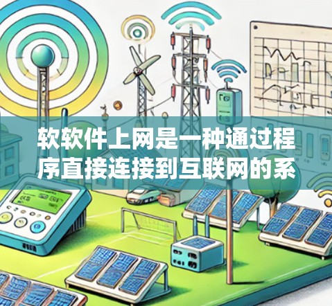 软软件上网是一种通过程序直接连接到互联网的系统,不同于传统的网络依赖。以下是对其详细分析 软软件上网是一种通过程序直接连接到互联网的系统,不同于传统的网络依赖。以下是对其详细分析