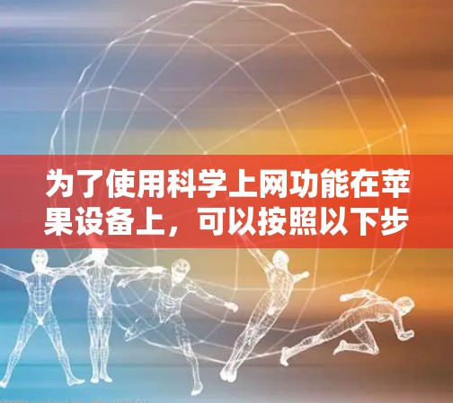 为了使用科学上网功能在苹果设备上，可以按照以下步骤操作