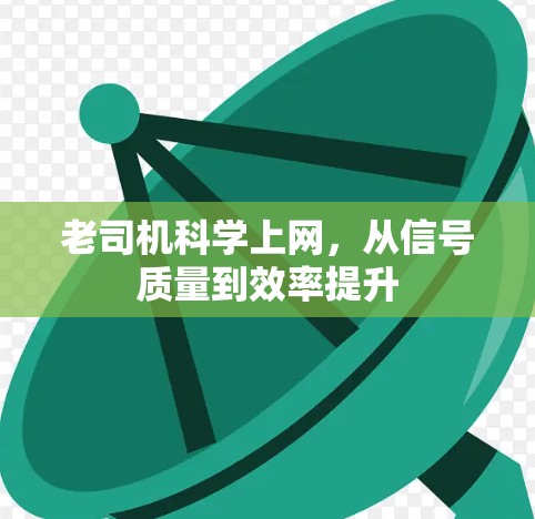 老司机科学上网,从信号质量到效率提升 老司机科学上网,从信号质量到效率提升