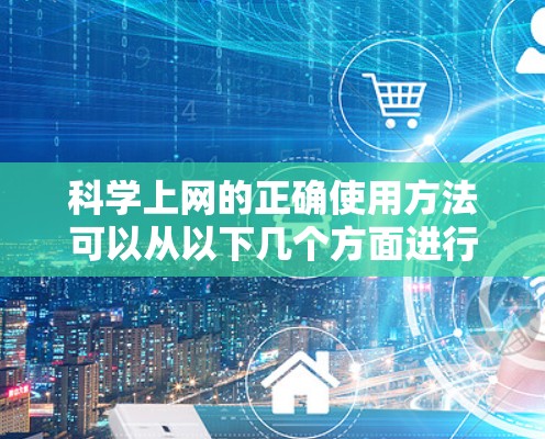 科学上网的正确使用方法可以从以下几个方面进行 科学上网的正确使用方法可以从以下几个方面进行