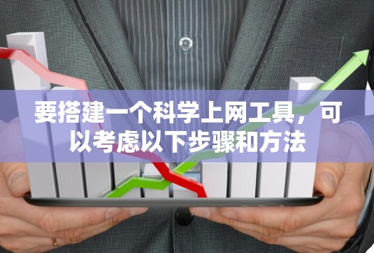 要搭建一个科学上网工具,可以考虑以下步骤和方法 要搭建一个科学上网工具,可以考虑以下步骤和方法