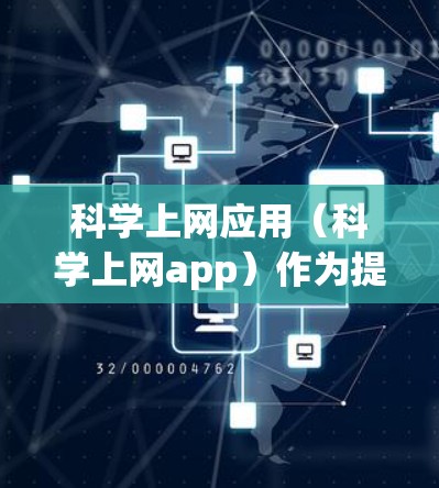 科学上网应用(科学上网app)作为提供科学计算、数据分析和教育资源的网络应用,具有以下特点 科学上网应用(科学上网app)作为提供科学计算、数据分析和教育资源的网络应用,具有以下特点