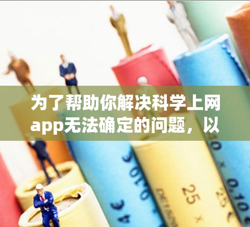 为了帮助你解决科学上网app无法确定的问题，以下是一些可能的解决方案