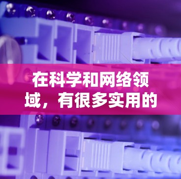 在科学和网络领域,有很多实用的资源可以用于学习和探索。以下是一些实用的科学上网资源,涵盖从基础到高级的各个方面 在科学和网络领域,有很多实用的资源可以用于学习和探索。以下是一些实用的科学上网资源,涵盖从基础到高级的各个方面