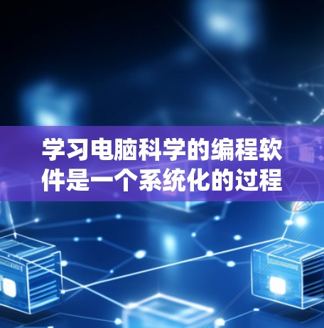 学习电脑科学的编程软件是一个系统化的过程,可以从以下几个方面进行 学习电脑科学的编程软件是一个系统化的过程,可以从以下几个方面进行