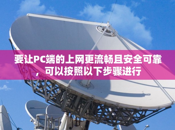 要让PC端的上网更流畅且安全可靠,可以按照以下步骤进行 要让PC端的上网更流畅且安全可靠,可以按照以下步骤进行