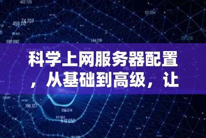 科学上网服务器配置,从基础到高级,让你的服务器更上一层楼 科学上网服务器配置,从基础到高级,让你的服务器更上一层楼