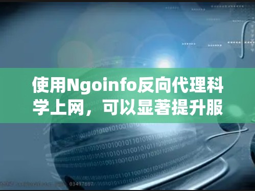 使用Ngoinfo反向代理科学上网,可以显著提升服务器的响应速度和稳定性,尤其是针对需要特定功能的网站。以下是一步步的指南 使用Ngoinfo反向代理科学上网,可以显著提升服务器的响应速度和稳定性,尤其是针对需要特定功能的网站。以下是一步步的指南
