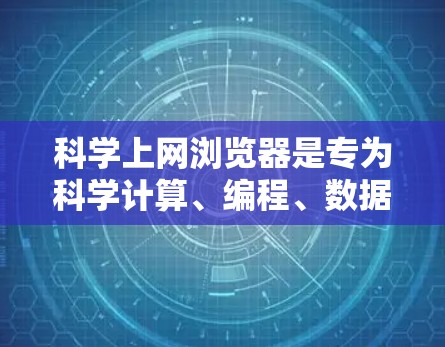 科学上网浏览器是专为科学计算、编程、数据分析等需求设计的工具,通常包括在线编程平台、数据分析工具、绘图软件等。以下是一些免费的科学上网浏览器和相关的工具 科学上网浏览器是专为科学计算、编程、数据分析等需求设计的工具,通常包括在线编程平台、数据分析工具、绘图软件等。以下是一些免费的科学上网浏览器和相关的工具