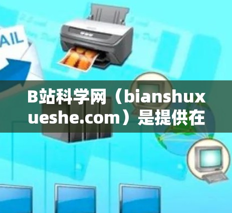 B站科学网（bianshuxueshe.com）是提供在线学习资源的平台，目前主要在安卓设备上支持下载。以下是几种常见的下载方式