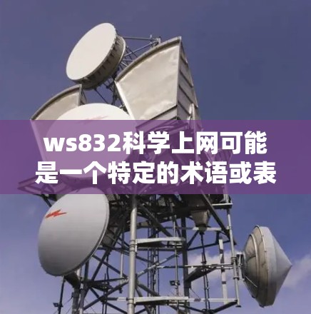 ws832科学上网可能是一个特定的术语或表述,具体含义需要更多的上下文来明确。以下是一些可能的解释 ws832科学上网可能是一个特定的术语或表述,具体含义需要更多的上下文来明确。以下是一些可能的解释