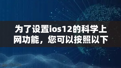为了设置ios12的科学上网功能,您可以按照以下步骤操作 为了设置ios12的科学上网功能,您可以按照以下步骤操作