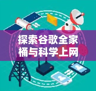 探索谷歌全家桶与科学上网的奇妙组合 探索谷歌全家桶与科学上网的奇妙组合