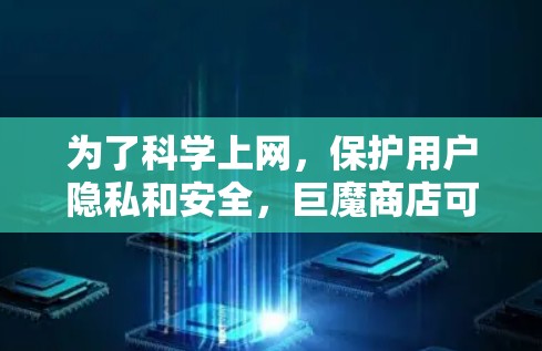 为了科学上网,保护用户隐私和安全,巨魔商店可以采取以下步骤 为了科学上网,保护用户隐私和安全,巨魔商店可以采取以下步骤