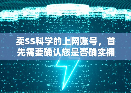 卖SS科学的上网账号，首先需要确认您是否确实拥有账号。如果您确实有账号，请提供以下信息