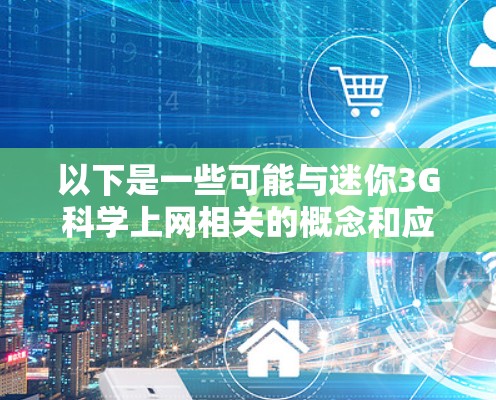 以下是一些可能与迷你3G科学上网相关的概念和应用 以下是一些可能与迷你3G科学上网相关的概念和应用
